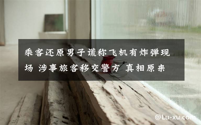 乘客还原男子谎称飞机有炸弹现场 涉事旅客移交警方 真相原来是这样！