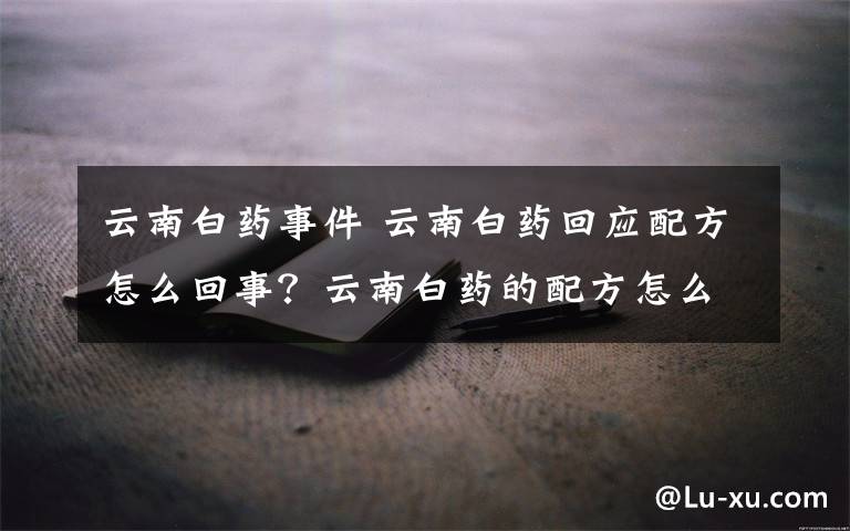 云南白药事件 云南白药回应配方怎么回事？云南白药的配方怎么了事件始末详情揭露