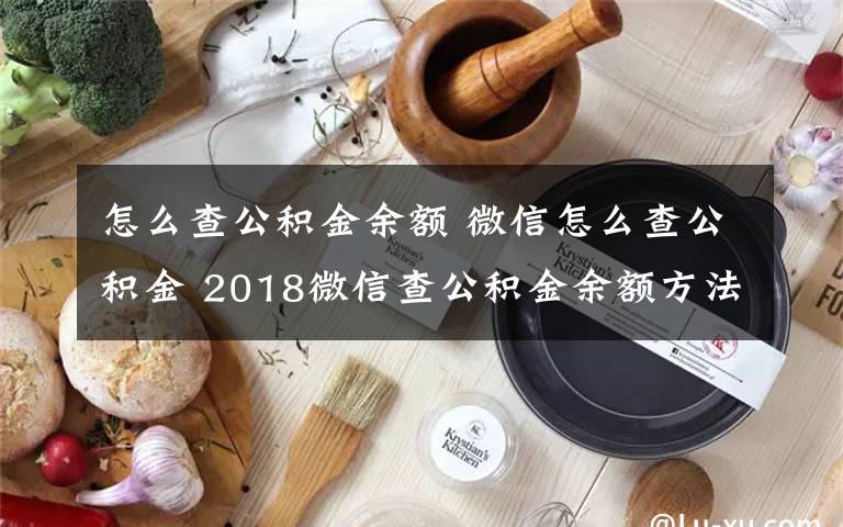 怎么查公积金余额 微信怎么查公积金 2018微信查公积金余额方法流程