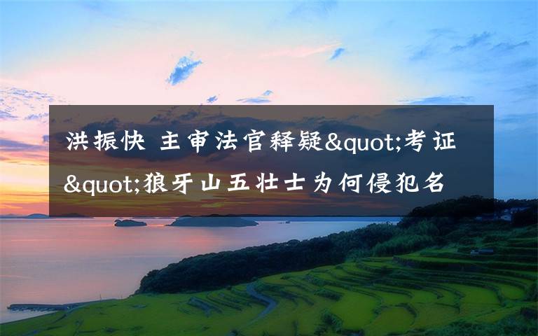 洪振快 主审法官释疑"考证"狼牙山五壮士为何侵犯名誉权