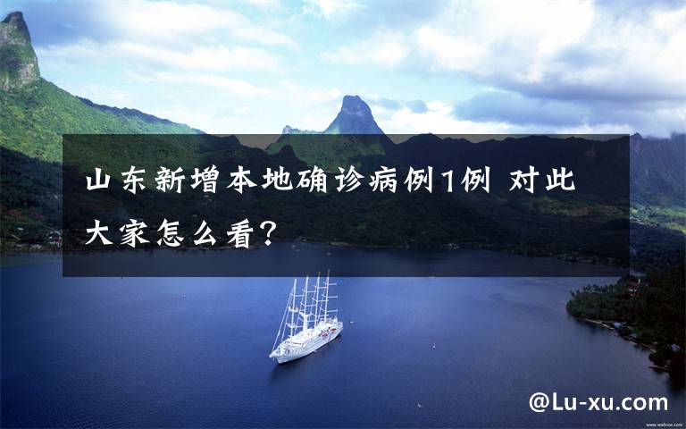 山东新增本地确诊病例1例 对此大家怎么看？