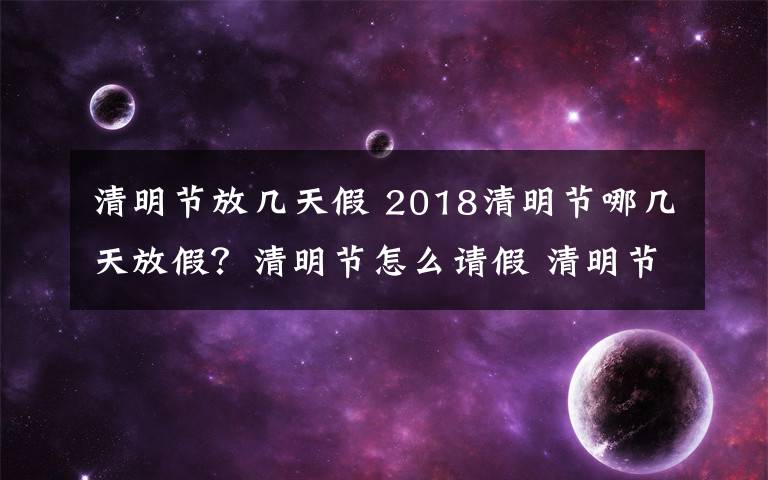 清明节放几天假 2018清明节哪几天放假？清明节怎么请假 清明节放假高速免费吗