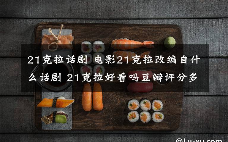 21克拉话剧 电影21克拉改编自什么话剧 21克拉好看吗豆瓣评分多少？