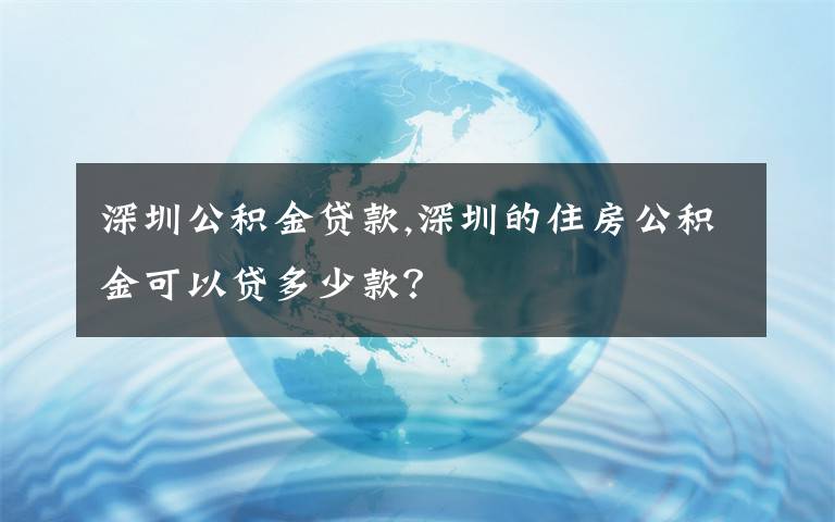 深圳公积金贷款,深圳的住房公积金可以贷多少款？