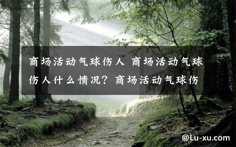 商场活动气球伤人 商场活动气球伤人什么情况？商场活动气球伤人事件始末详情