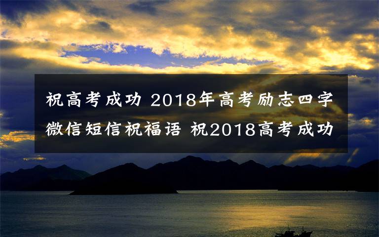 祝高考成功 2018年高考励志四字微信短信祝福语 祝2018高考成功的四字成语