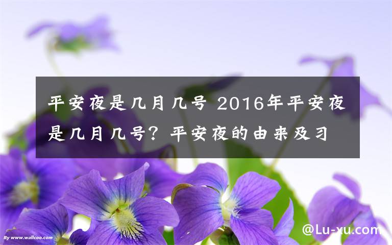 平安夜是几月几号 2016年平安夜是几月几号？平安夜的由来及习俗盘点