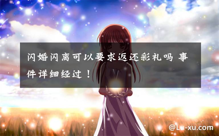 闪婚闪离可以要求返还彩礼吗 事件详细经过！