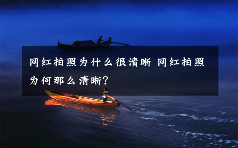 网红拍照为什么很清晰 网红拍照为何那么清晰？