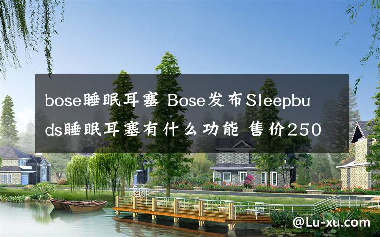 bose睡眠耳塞 Bose发布Sleepbuds睡眠耳塞有什么功能 售价250美元