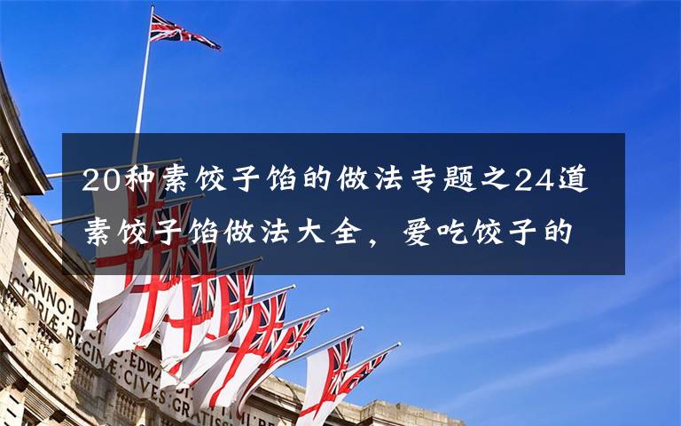 20种素饺子馅的做法专题之24道素饺子馅做法大全，爱吃饺子的亲快动手吧