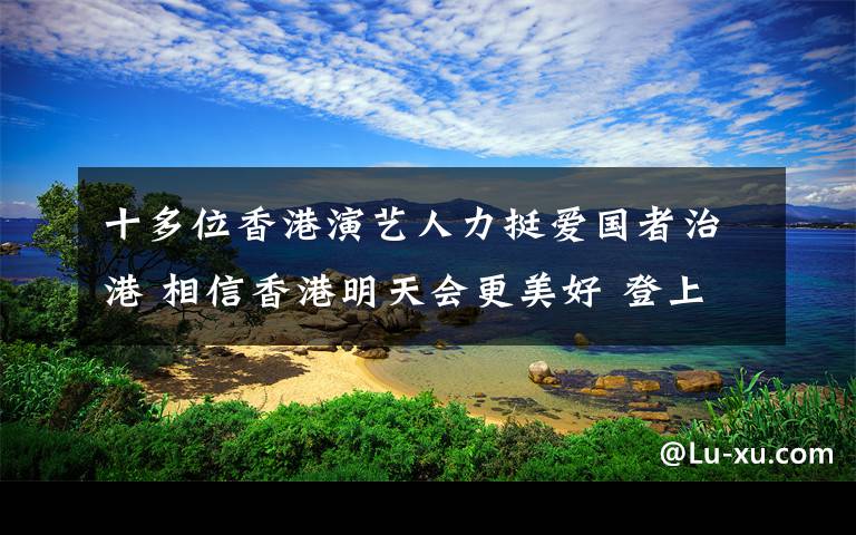 十多位香港演艺人力挺爱国者治港 相信香港明天会更美好 登上网络热搜了！