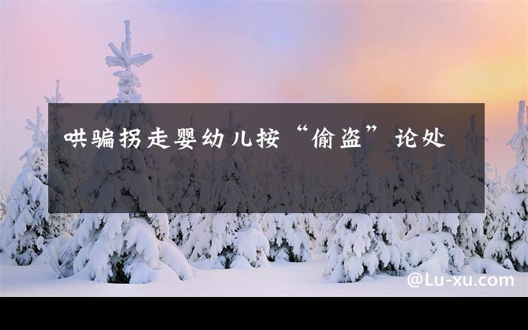 哄骗拐走婴幼儿按“偷盗”论处