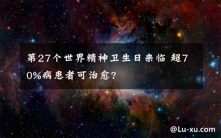 第27个世界精神卫生日来临 超70%病患者可治愈?