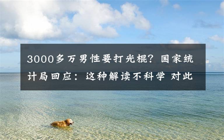 3000多万男性要打光棍？国家统计局回应：这种解读不科学 对此大家怎么看？