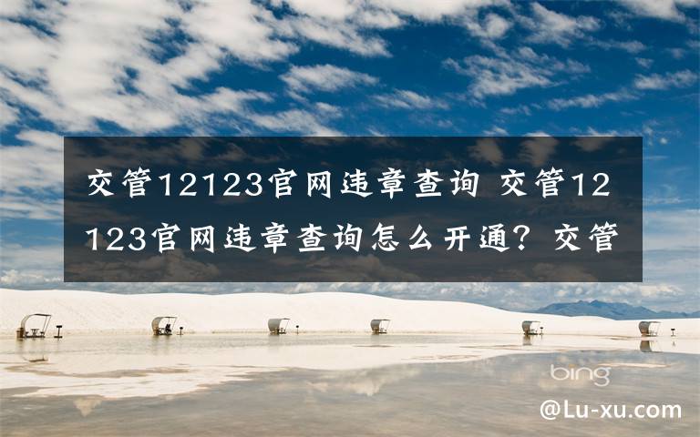 交管12123官网违章查询 交管12123官网违章查询怎么开通？交管网支付方法一览