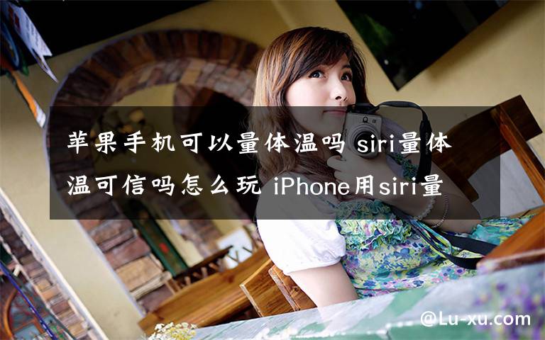 苹果手机可以量体温吗 siri量体温可信吗怎么玩 iPhone用siri量体温设置教程