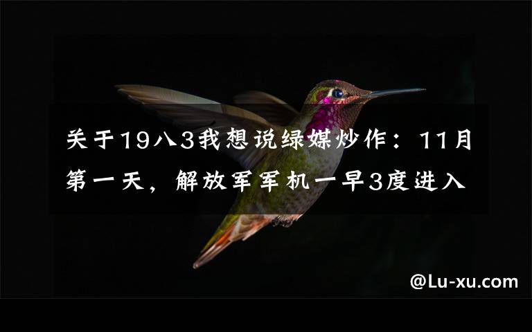 关于19八3我想说绿媒炒作：11月第一天，解放军军机一早3度进入台西南空域