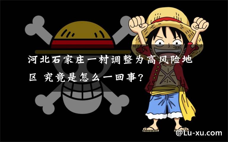 河北石家庄一村调整为高风险地区 究竟是怎么一回事?