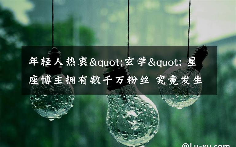 年轻人热衷"玄学" 星座博主拥有数千万粉丝 究竟发生了什么?