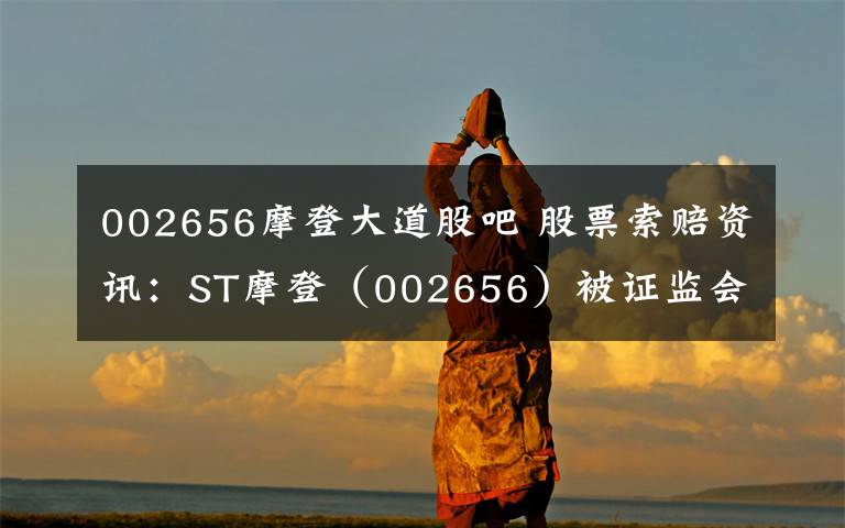 002656摩登大道股吧 股票索赔资讯：ST摩登（002656）被证监会立案调查，投资者可以索赔