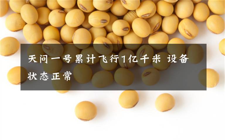 天问一号累计飞行1亿千米 设备状态正常