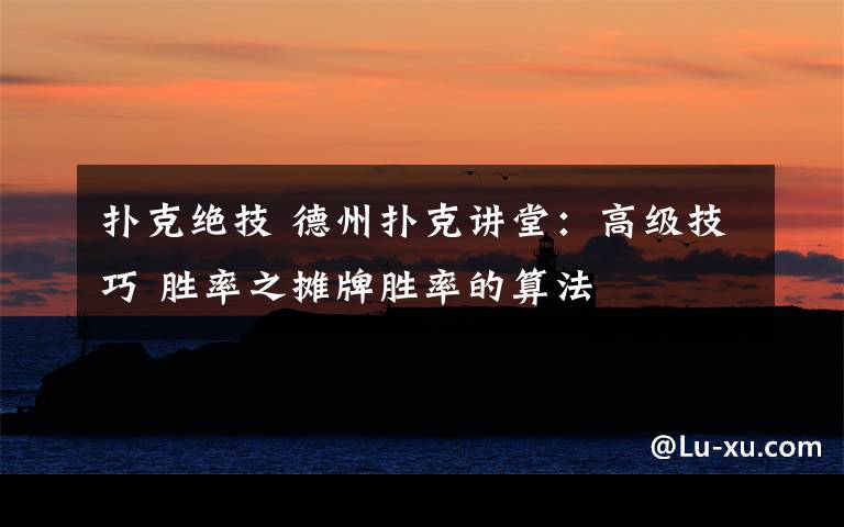 扑克绝技 德州扑克讲堂：高级技巧 胜率之摊牌胜率的算法