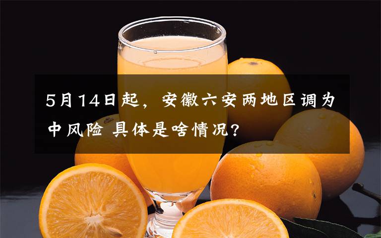 5月14日起，安徽六安两地区调为中风险 具体是啥情况?