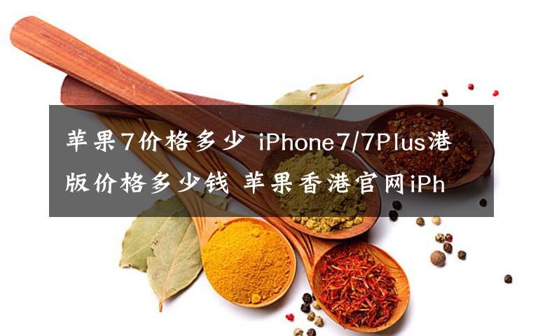 苹果7价格多少 iPhone7/7Plus港版价格多少钱 苹果香港官网iPhone7报价