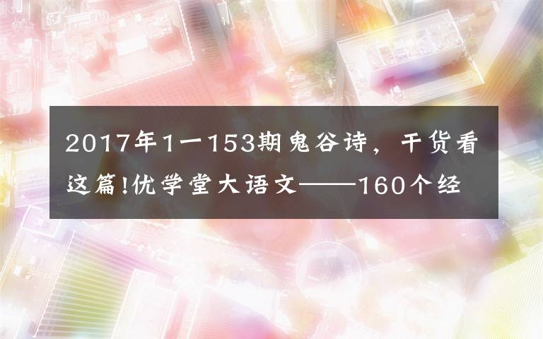 2017年1一153期鬼谷诗，干货看这篇!优学堂大语文——160个经典诗词取名出处及释义