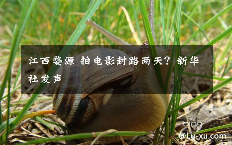 江西婺源 拍电影封路两天？新华社发声