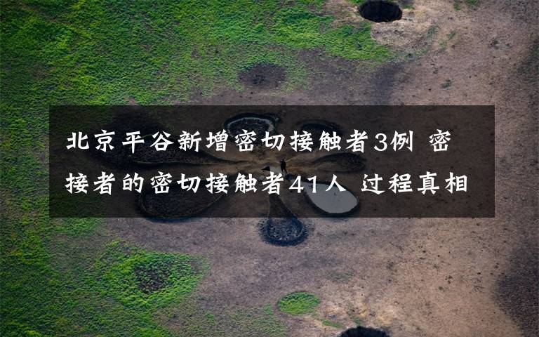 北京平谷新增密切接触者3例 密接者的密切接触者41人 过程真相详细揭秘！