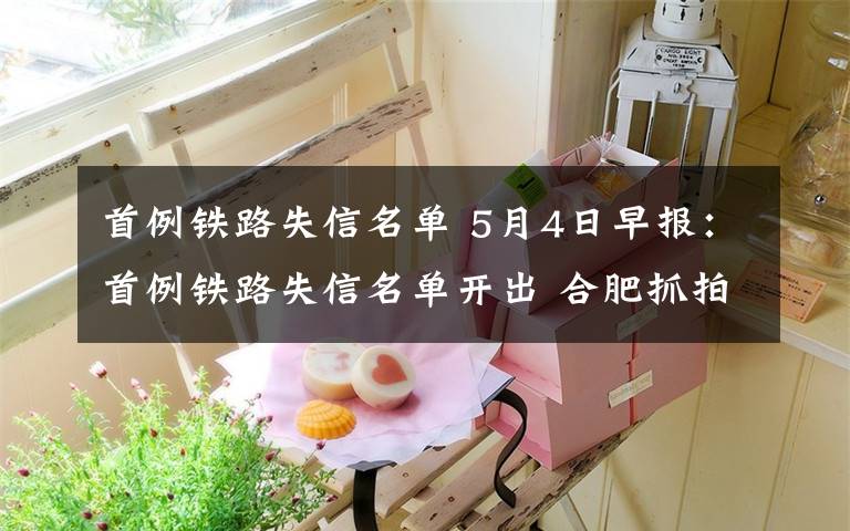 首例铁路失信名单 5月4日早报：首例铁路失信名单开出 合肥抓拍不礼让斑马线行为