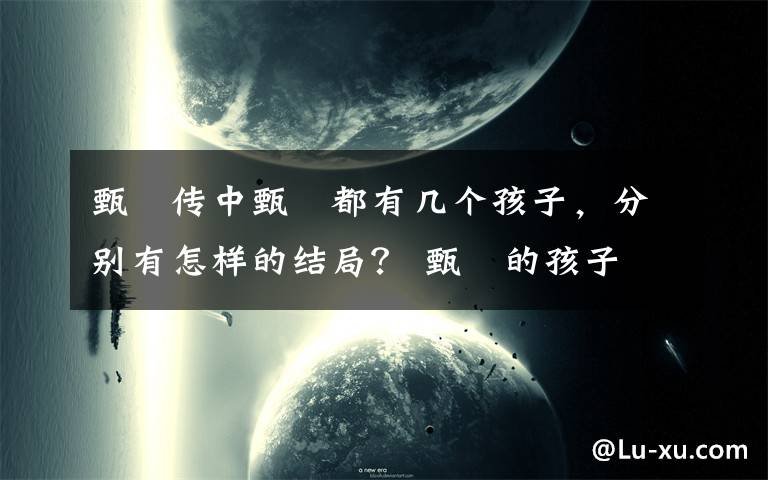 甄嬛传中甄嬛都有几个孩子，分别有怎样的结局？ 甄嬛的孩子