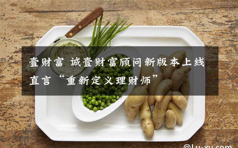 壹财富 诚壹财富顾问新版本上线直言“重新定义理财师”