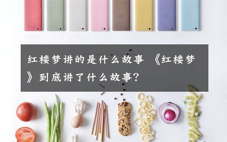 红楼梦讲的是什么故事 《红楼梦》到底讲了什么故事？