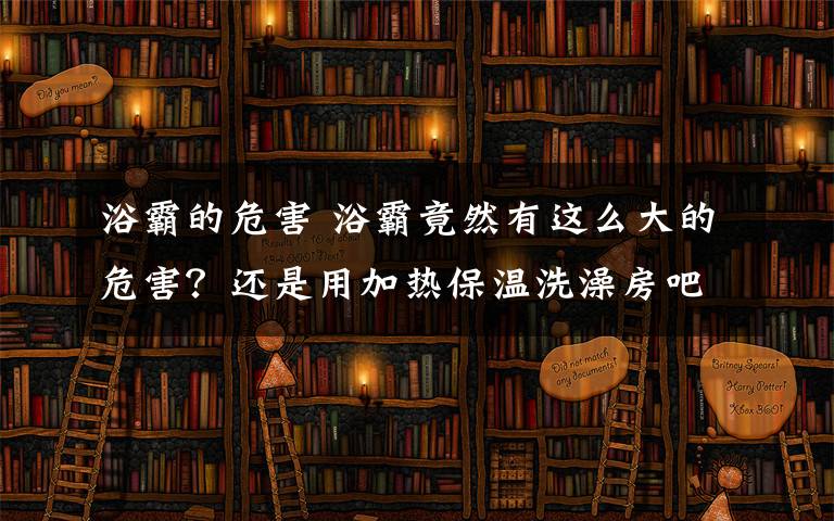 浴霸的危害 浴霸竟然有这么大的危害？还是用加热保温洗澡房吧！