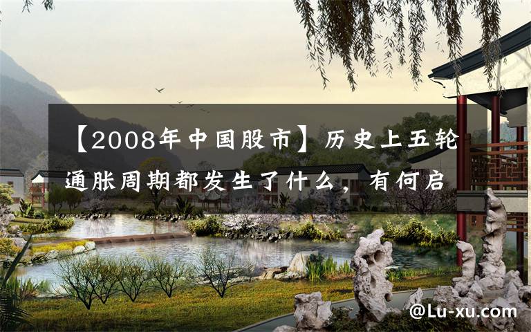 【2008年中国股市】历史上五轮通胀周期都发生了什么，有何启示？