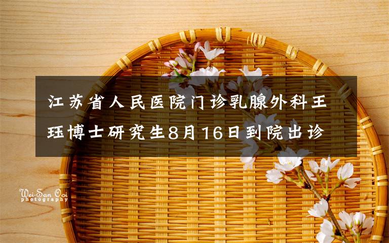 江苏省人民医院门诊乳腺外科王珏博士研究生8月16日到院出诊