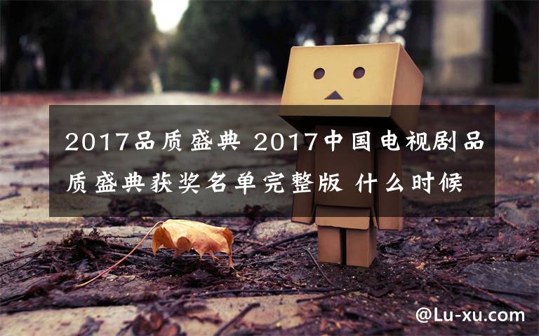 2017品质盛典 2017中国电视剧品质盛典获奖名单完整版 什么时候播出？在哪播出？