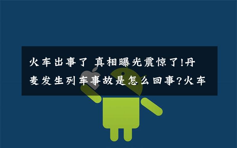 火车出事了 真相曝光震惊了!丹麦发生列车事故是怎么回事?火车相撞致6死详情