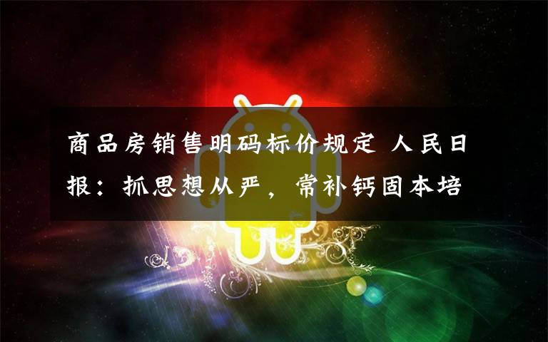 商品房销售明码标价规定 人民日报：抓思想从严，常补钙固本培元