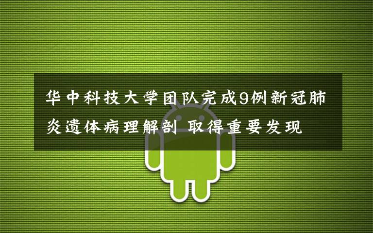 华中科技大学团队完成9例新冠肺炎遗体病理解剖 取得重要发现