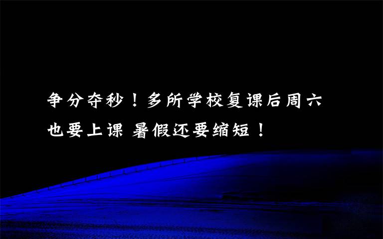 争分夺秒！多所学校复课后周六也要上课 暑假还要缩短！