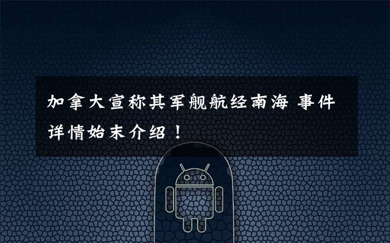 加拿大宣称其军舰航经南海 事件详情始末介绍！