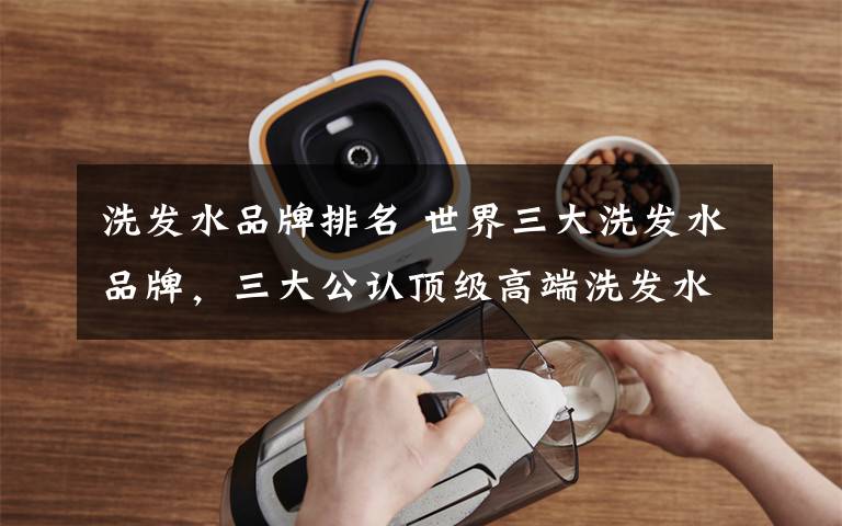 洗发水品牌排名 世界三大洗发水品牌，三大公认顶级高端洗发水