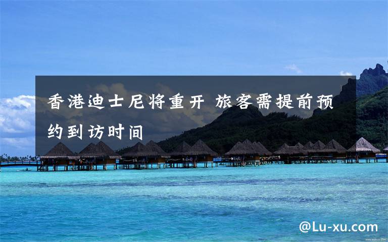香港迪士尼将重开 旅客需提前预约到访时间