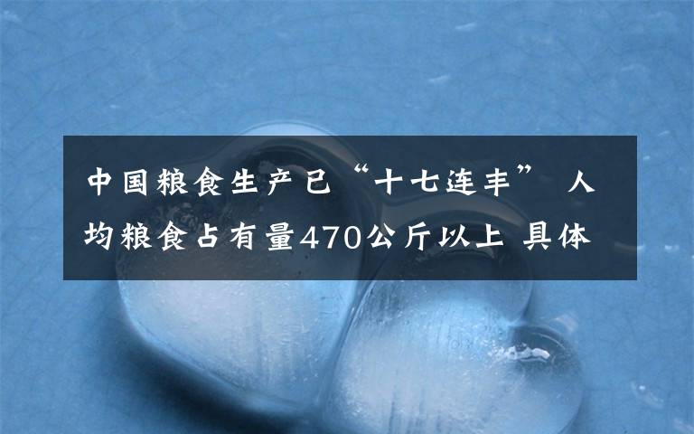 中国粮食生产已“十七连丰” 人均粮食占有量470公斤以上 具体是什么情况？