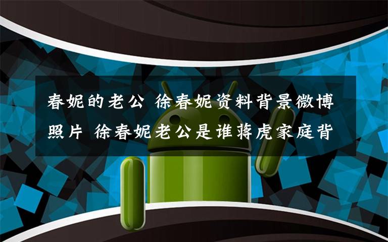 春妮的老公 徐春妮资料背景微博照片 徐春妮老公是谁蒋虎家庭背景介绍