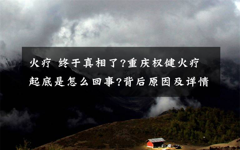 火疗 终于真相了?重庆权健火疗起底是怎么回事?背后原因及详情始末曝光